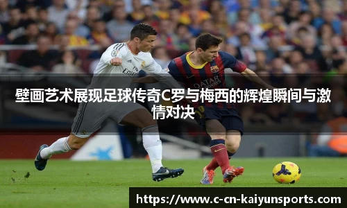 壁画艺术展现足球传奇C罗与梅西的辉煌瞬间与激情对决